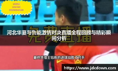 河北华夏与鲁能激情对决直播全程回顾与精彩瞬间分析
