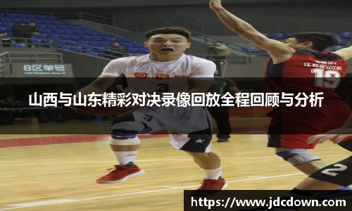 山西与山东精彩对决录像回放全程回顾与分析