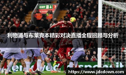利物浦与布莱克本精彩对决直播全程回顾与分析