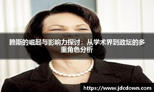 赖斯的崛起与影响力探讨：从学术界到政坛的多重角色分析