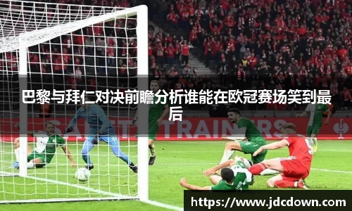 巴黎与拜仁对决前瞻分析谁能在欧冠赛场笑到最后